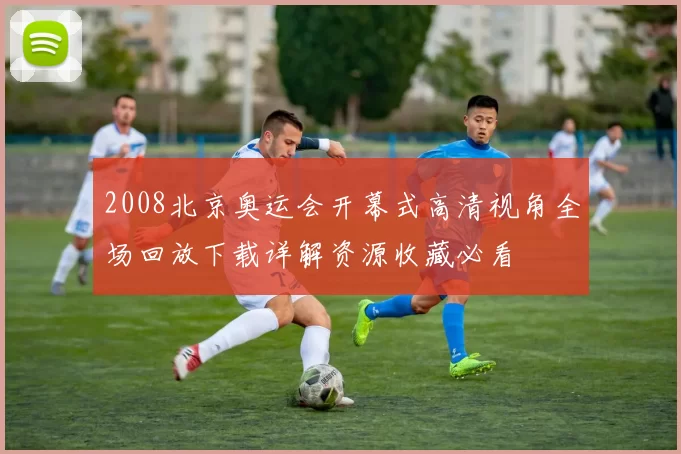 2008北京奥运会开幕式高清视角全场回放下载详解资源收藏必看