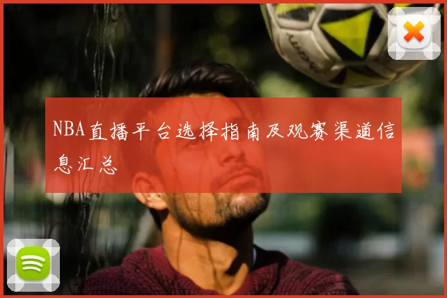 NBA直播平台选择指南及观赛渠道信息汇总