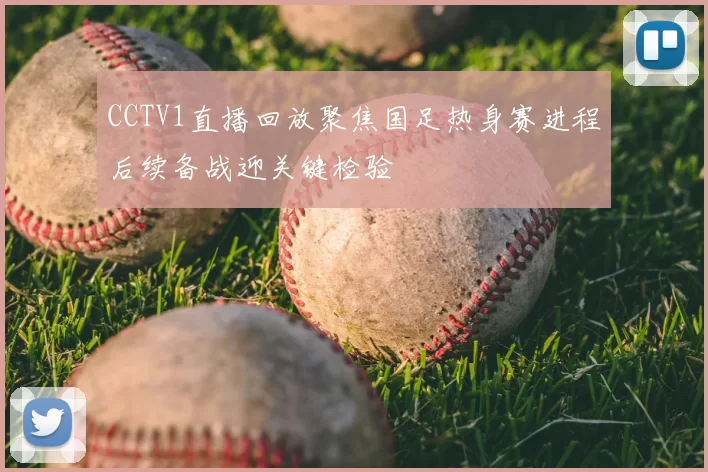 CCTV1直播回放聚焦国足热身赛进程后续备战迎关键检验