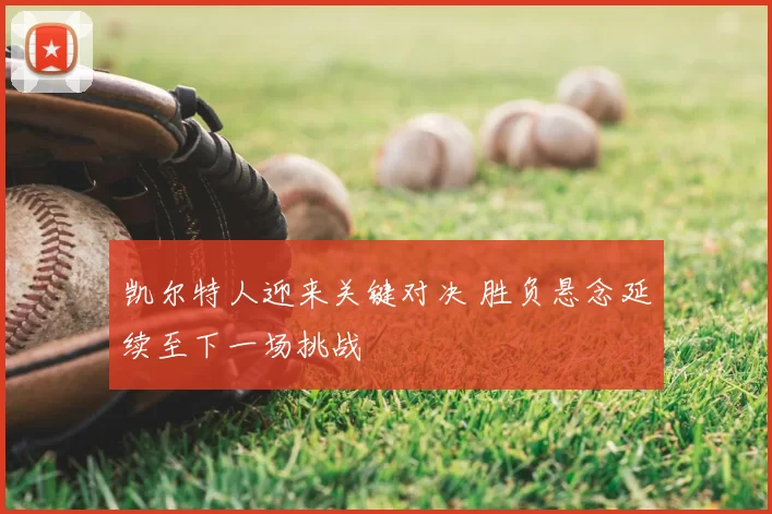 凯尔特人迎来关键对决 胜负悬念延续至下一场挑战