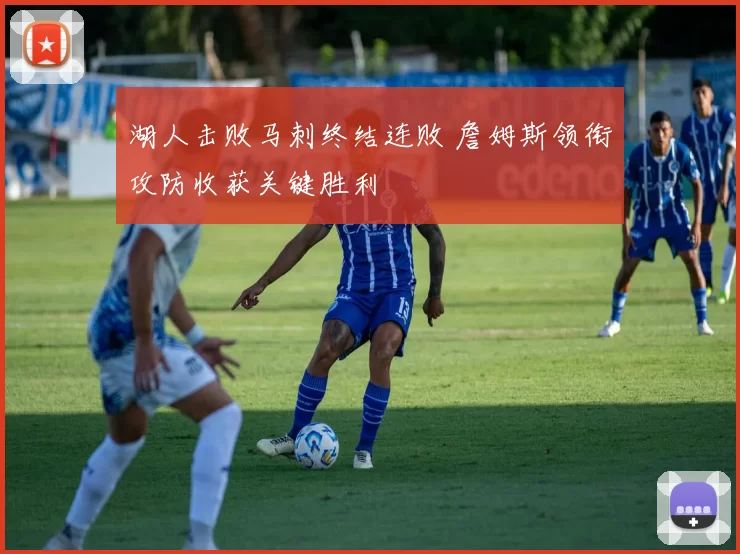 湖人击败马刺终结连败 詹姆斯领衔攻防收获关键胜利