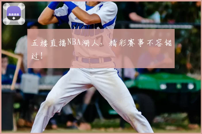 五楼直播NBA湖人，精彩赛事不容错过！