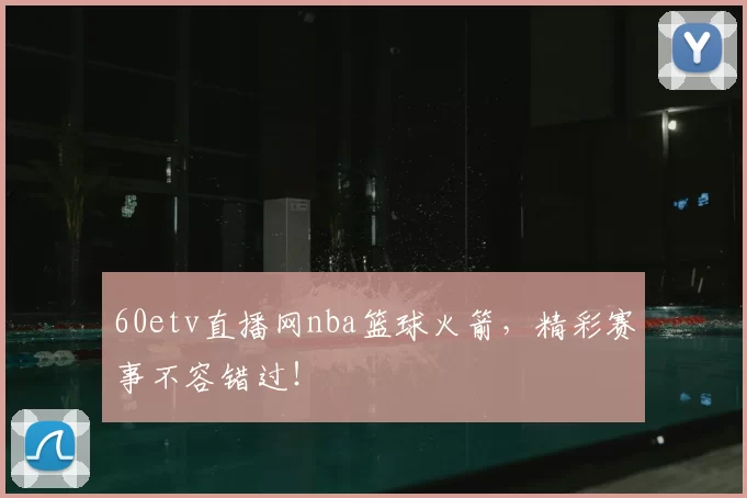 60etv直播网nba篮球火箭，精彩赛事不容错过！