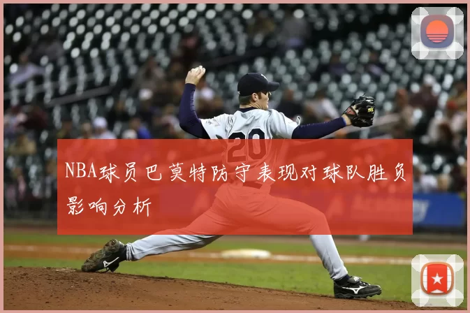 NBA球员巴莫特防守表现对球队胜负影响分析