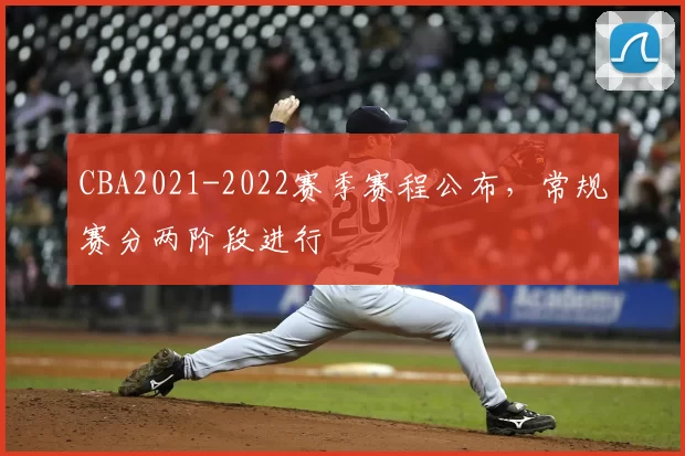 CBA2021-2022赛季赛程公布，常规赛分两阶段进行