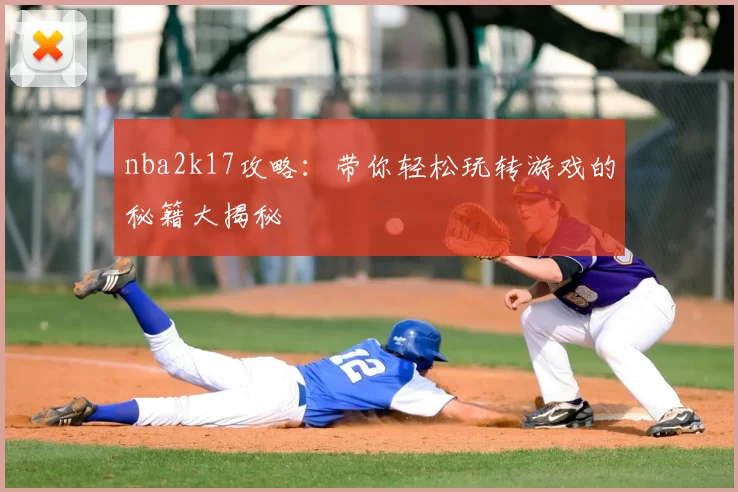 nba2k17攻略：带你轻松玩转游戏的秘籍大揭秘