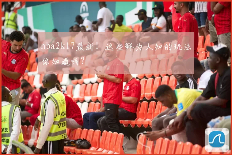 nba2k17最新！这些鲜为人知的玩法你知道吗？