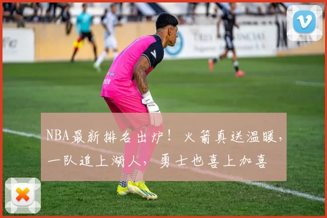 NBA最新排名出炉！火箭真送温暖，一队追上湖人，勇士也喜上加喜