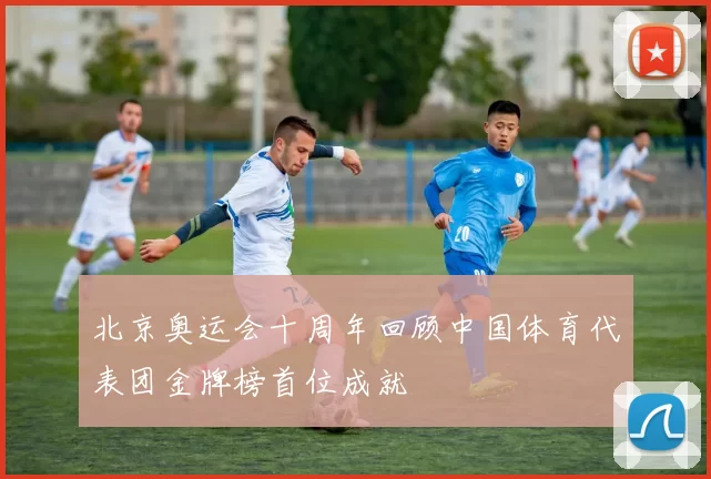 北京奥运会十周年回顾中国体育代表团金牌榜首位成就
