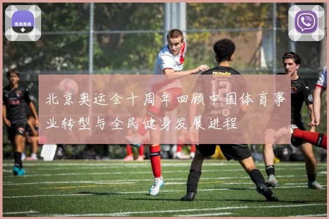 北京奥运会十周年回顾中国体育事业转型与全民健身发展进程
