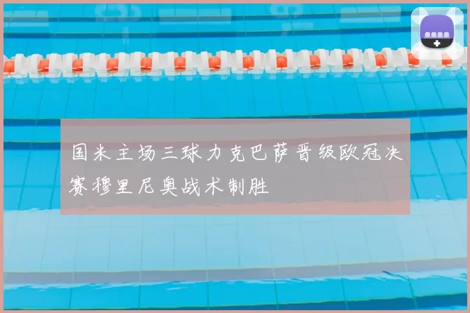 国米主场三球力克巴萨晋级欧冠决赛穆里尼奥战术制胜