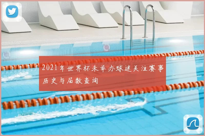 2021年世界杯未举办球迷关注赛事历史与届数查询