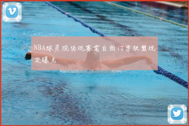 NBA球员现场观赛需自购门票联盟规定曝光