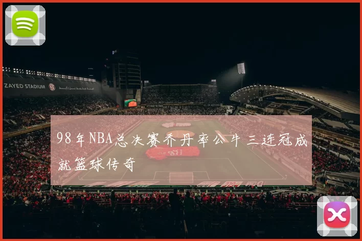 98年NBA总决赛乔丹率公牛三连冠成就篮球传奇