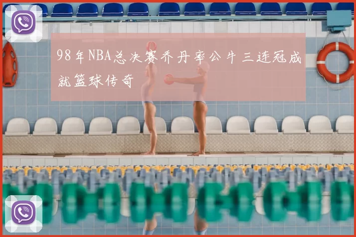 98年NBA总决赛乔丹率公牛三连冠成就篮球传奇