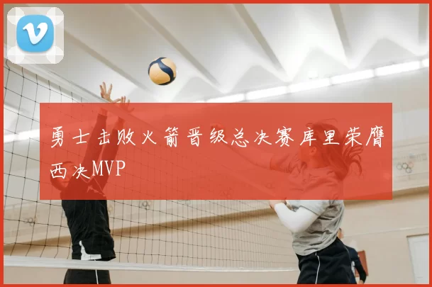 勇士击败火箭晋级总决赛库里荣膺西决MVP