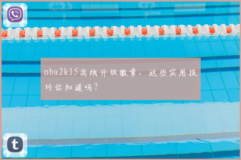 nba2k15离线升级徽章，这些实用技巧你知道吗？