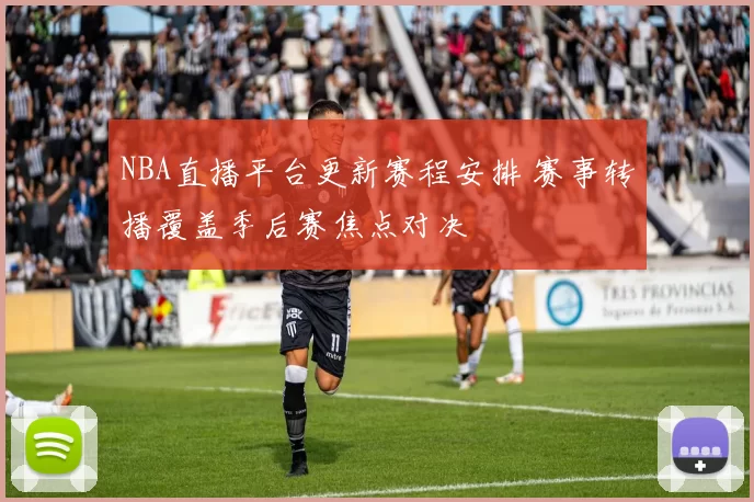 NBA直播平台更新赛程安排 赛事转播覆盖季后赛焦点对决