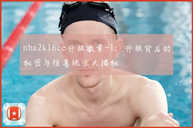 nba2k16ce升级徽章-1：升级背后的秘密与惊喜玩法大揭秘