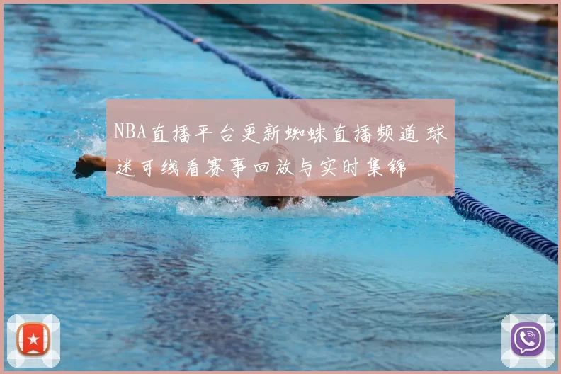 NBA直播平台更新蜘蛛直播频道 球迷可线看赛事回放与实时集锦