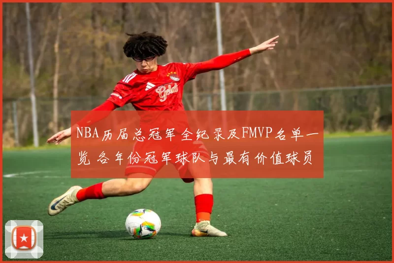 NBA历届总冠军全纪录及FMVP名单一览 各年份冠军球队与最有价值球员盘点