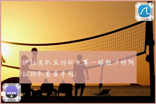 伊拉克队亚洲杯决赛一球胜沙特阿拉伯队首度夺冠