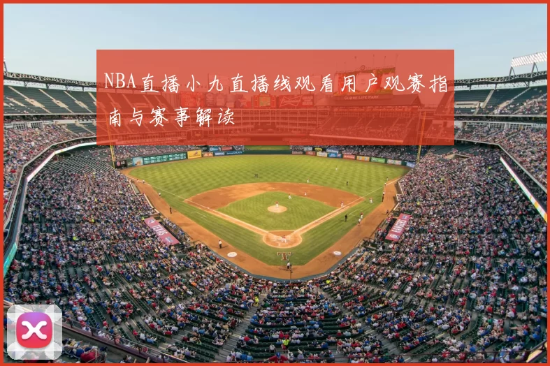 NBA直播小九直播线观看用户观赛指南与赛事解读