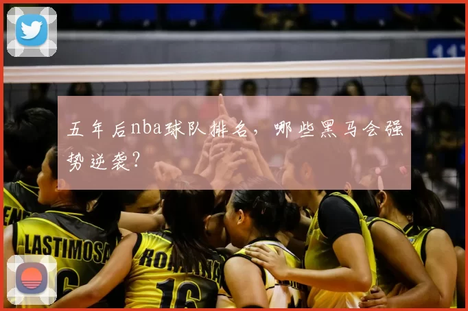 五年后nba球队排名，哪些黑马会强势逆袭？