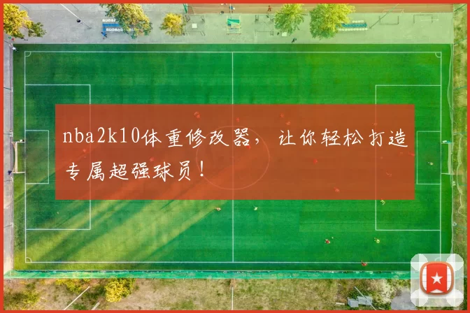 nba2k10体重修改器，让你轻松打造专属超强球员！