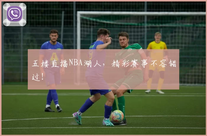 五楼直播NBA湖人，精彩赛事不容错过！