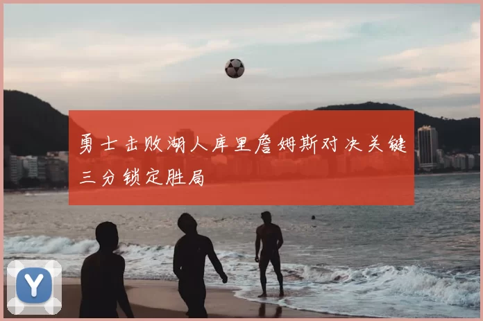 勇士击败湖人库里詹姆斯对决关键三分锁定胜局