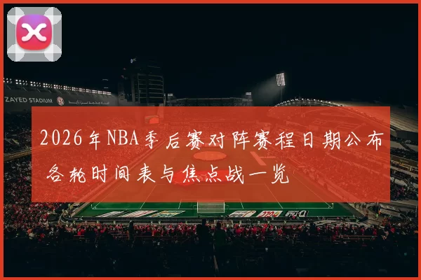 2026年NBA季后赛对阵赛程日期公布 各轮时间表与焦点战一览