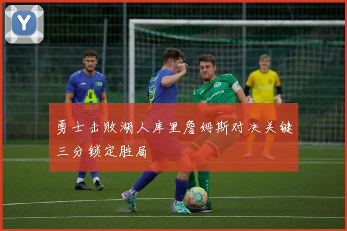 勇士击败湖人库里詹姆斯对决关键三分锁定胜局