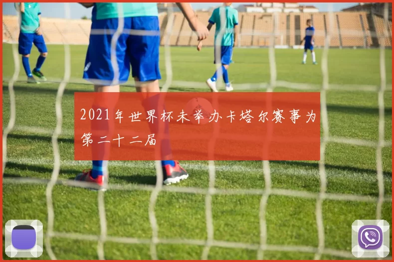 2021年世界杯未举办卡塔尔赛事为第二十二届