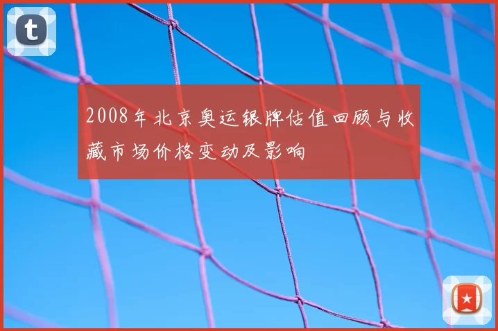 2008年北京奥运银牌估值回顾与收藏市场价格变动及影响