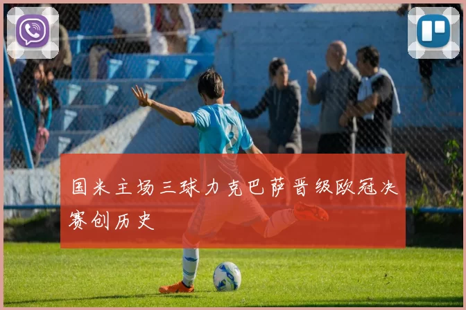 国米主场三球力克巴萨晋级欧冠决赛创历史