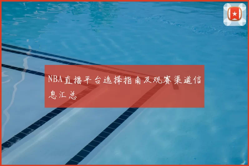 NBA直播平台选择指南及观赛渠道信息汇总