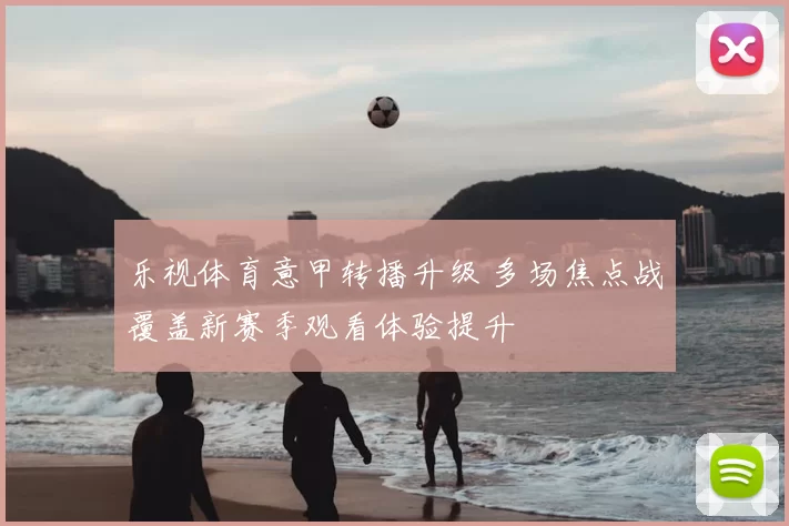 乐视体育意甲转播升级 多场焦点战覆盖新赛季观看体验提升