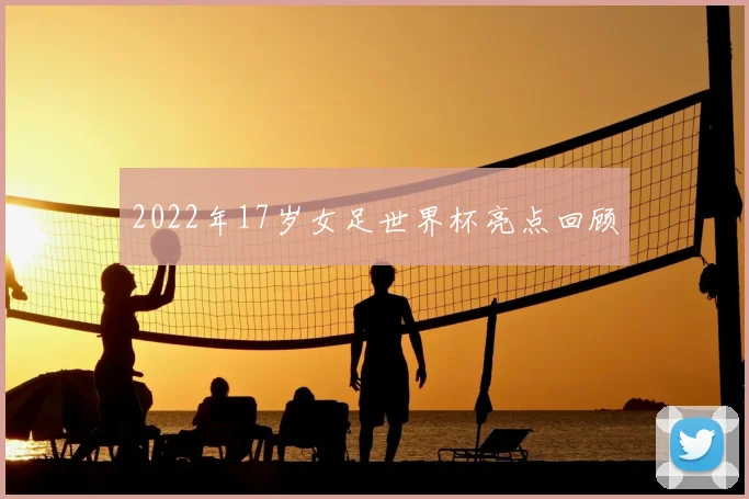 2022年17岁女足世界杯亮点回顾