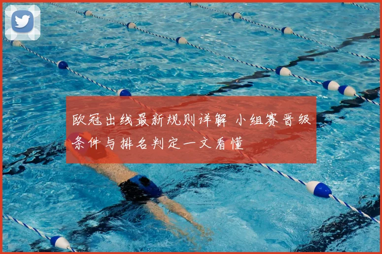 欧冠出线最新规则详解 小组赛晋级条件与排名判定一文看懂