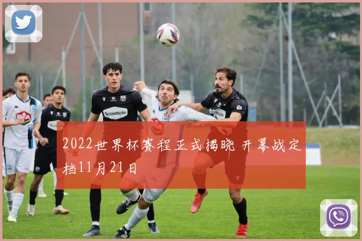 2022世界杯赛程正式揭晓 开幕战定档11月21日