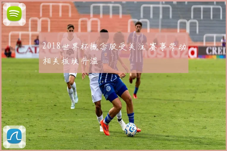 2018世界杯概念股受关注 赛事带动相关板块升温