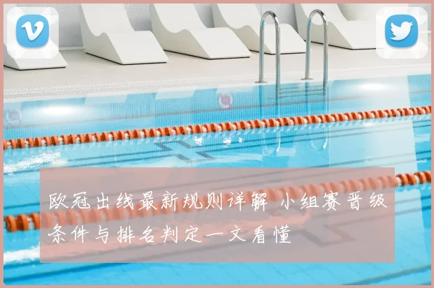 欧冠出线最新规则详解 小组赛晋级条件与排名判定一文看懂