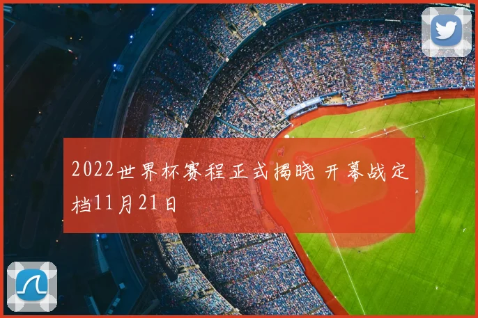2022世界杯赛程正式揭晓 开幕战定档11月21日