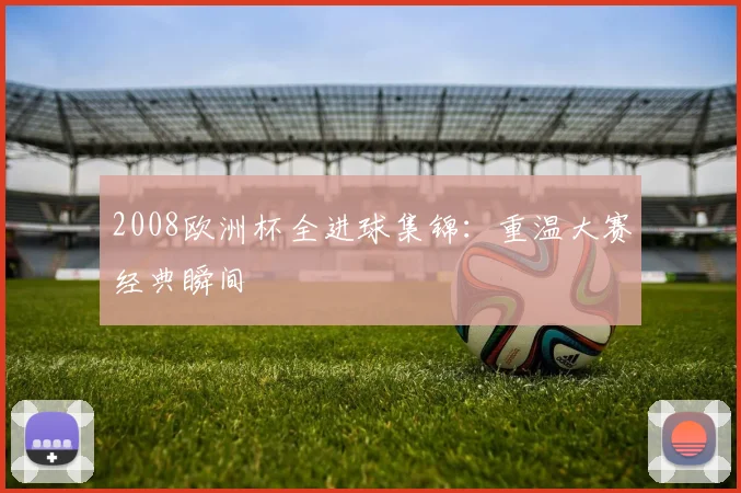 2008欧洲杯全进球集锦:重温大赛经典瞬间