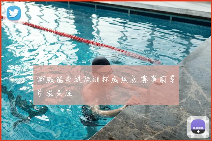 挪威能否进欧洲杯成焦点 赛事前景引发关注