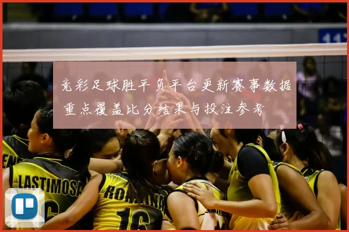 竞彩足球胜平负平台更新赛事数据 重点覆盖比分结果与投注参考