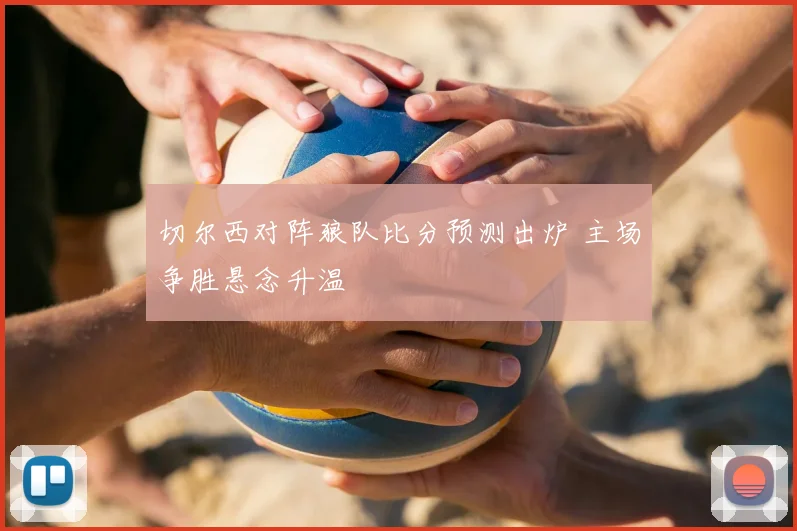 切尔西对阵狼队比分预测出炉 主场争胜悬念升温