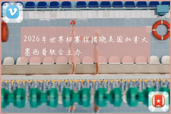 2026年世界杯赛程揭晓美国加拿大墨西哥联合主办