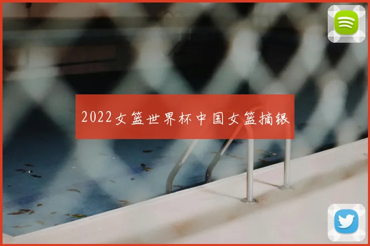 2022女篮世界杯中国女篮摘银